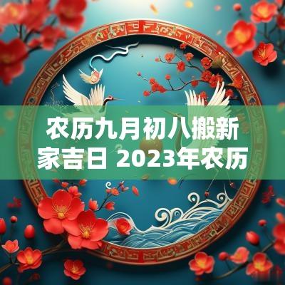 农历九月初八搬新家吉日 2025年农历九月初八适合搬家吗