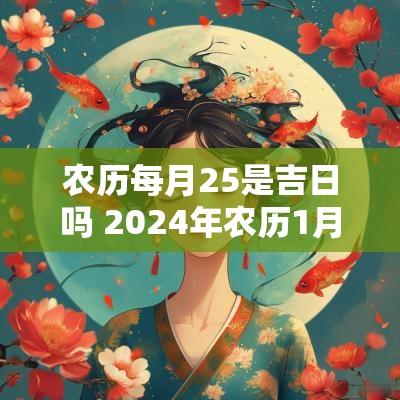 农历每月25是吉日吗 2025年农历1月25日是黄道吉日吗