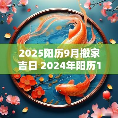 2025阳历9月搬家吉日 2025年阳历1月搬家吉日查询
