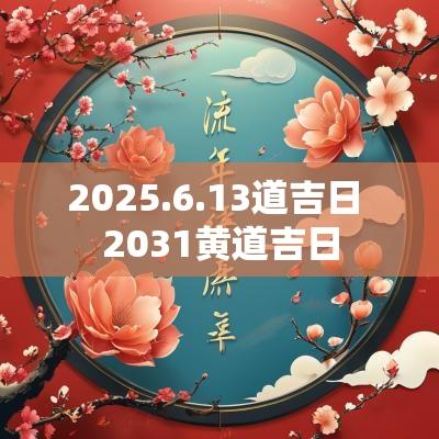 2025.6.13道吉日 2031黄道吉日