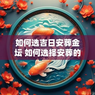 如何选吉日安葬金坛 如何选择安葬的时间和日期
