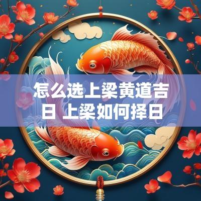 怎么选上梁黄道吉日 上梁如何择日