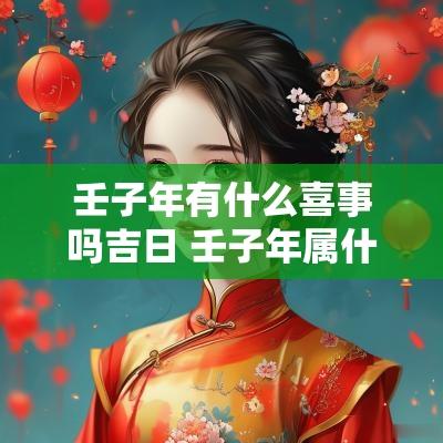 壬子年有什么喜事吗吉日 壬子年属什么