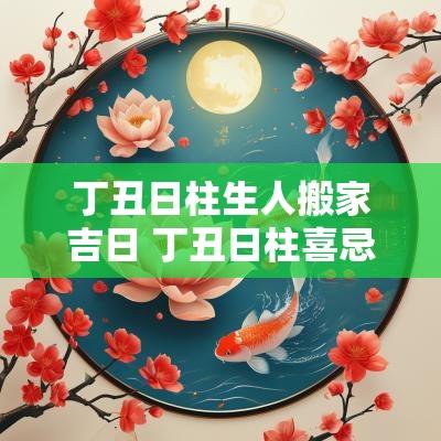 丁丑日柱生人搬家吉日 丁丑日柱喜忌