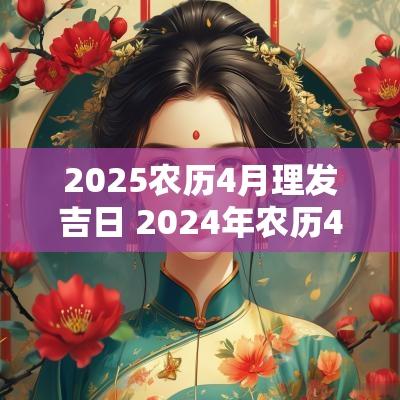 2025农历4月理发吉日 2025年农历4月理发吉日
