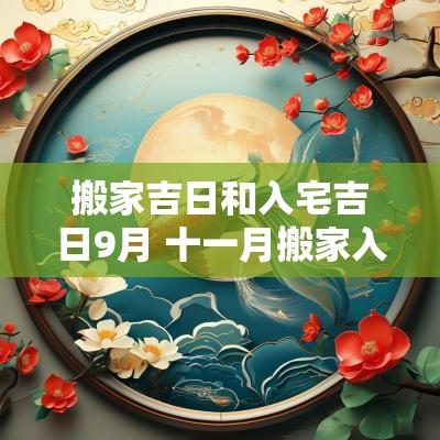 搬家吉日和入宅吉日9月 十一月搬家入宅黄道吉日