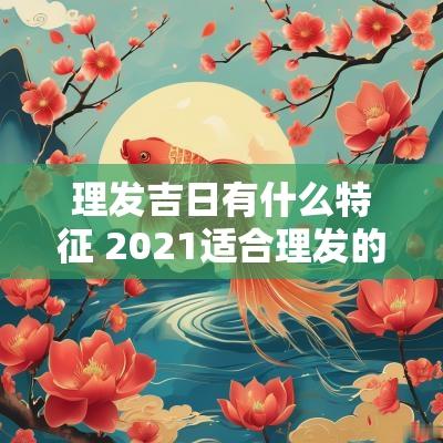 理发吉日有什么特征 2025适合理发的吉日查询