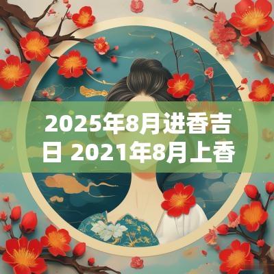 2025年8月进香吉日 2025年8月上香吉日