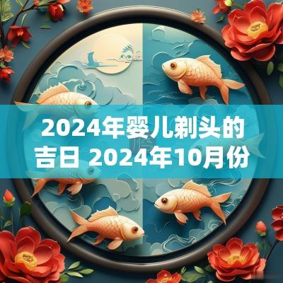 2025年婴儿剃头的吉日 2025年10月份婴儿剃头吉日