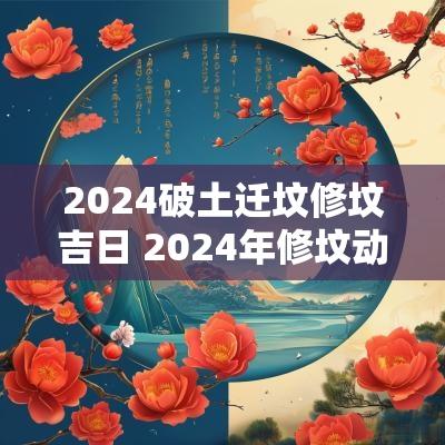 2025破土迁坟修坟吉日 2025年修坟动土最佳时间