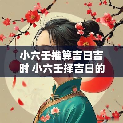 小六壬推算吉日吉时 小六壬择吉日的正确方法