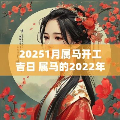 20251月属马开工吉日 属马的2025年可以开工建房吗
