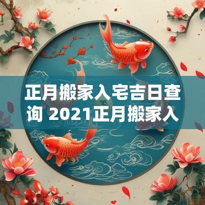 正月搬家入宅吉日查询 2025正月搬家入宅黄道吉日