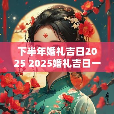 下半年婚礼吉日2025 2025婚礼吉日一览表