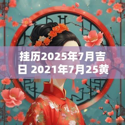 挂历2025年7月吉日 2025年7月25黄道吉日
