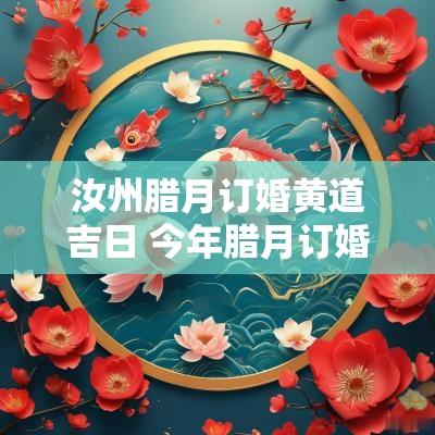 汝州腊月订婚黄道吉日 今年腊月订婚黄道吉日