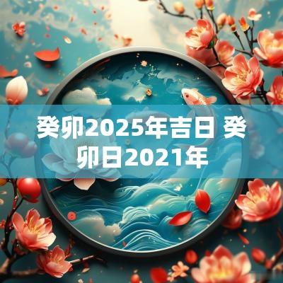 癸卯2025年吉日 癸卯日2025年
