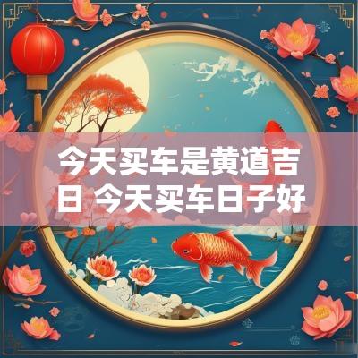今天买车是黄道吉日 今天买车日子好不好老黄历查询