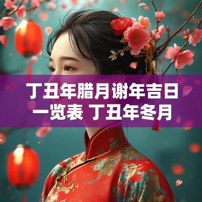 丁丑年腊月谢年吉日一览表 丁丑年冬月廿六