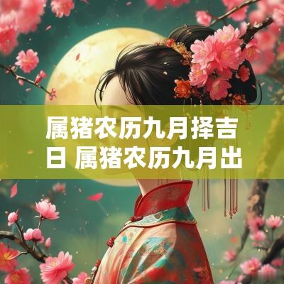 属猪农历九月择吉日 属猪农历九月出生的女孩命运