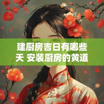 建厨房吉日有哪些天 安装厨房的黄道吉日