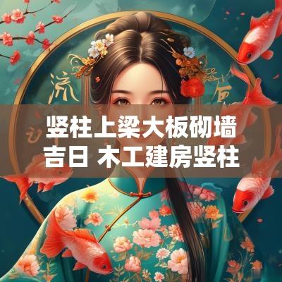 竖柱上梁大板砌墙吉日 木工建房竖柱上梁口诀汇编