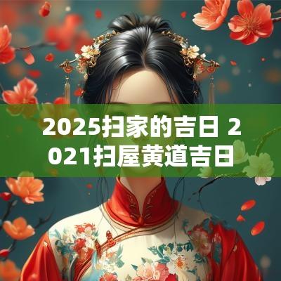 2025扫家的吉日 2025扫屋黄道吉日