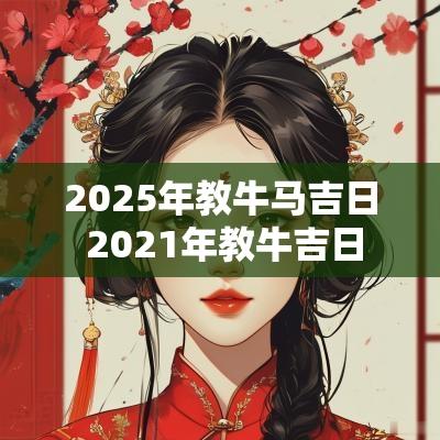 2025年教牛马吉日 2025年教牛吉日