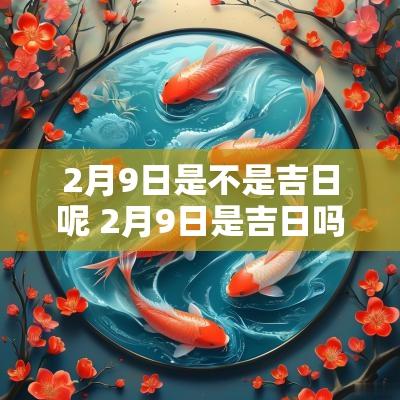 2月9日是不是吉日呢 2月9日是吉日吗