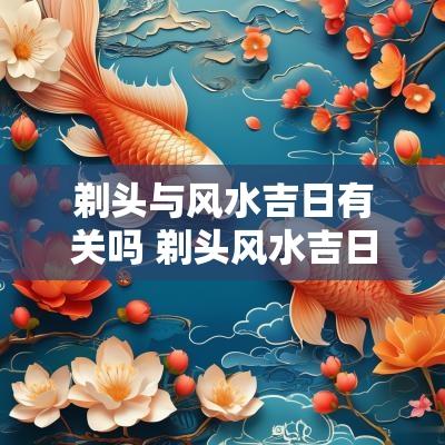 剃头与风水吉日有关吗 剃头风水吉日