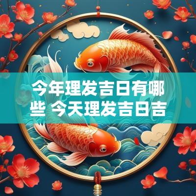 今年理发吉日有哪些 今天理发吉日吉时