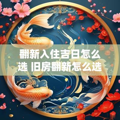 翻新入住吉日怎么选 旧房翻新怎么选日子
