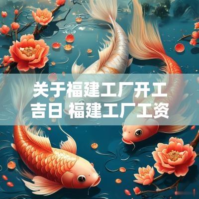 关于福建工厂开工吉日 福建工厂工资怎么样