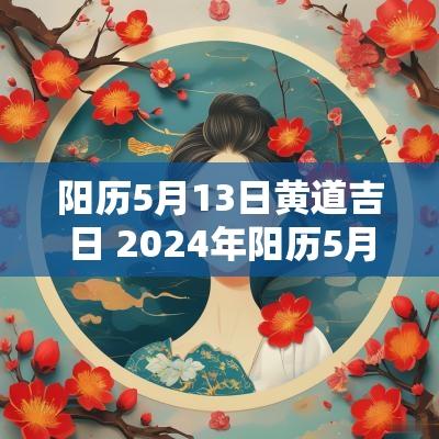 阳历5月13日黄道吉日 2025年阳历5月13号是黄道吉日吗