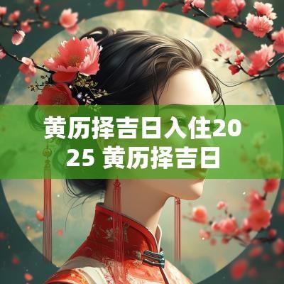 黄历择吉日入住2025 黄历择吉日
