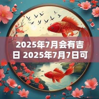 2025年7月会有吉日 2025年7月7日可以结婚吗