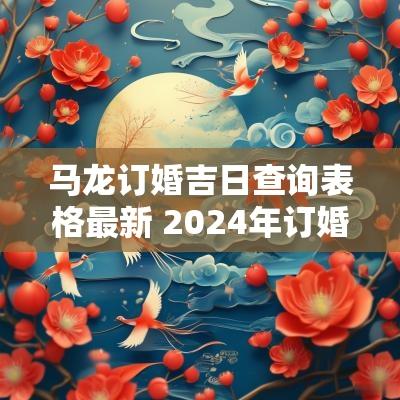马龙订婚吉日查询表格最新 2025年订婚吉日查询表大全