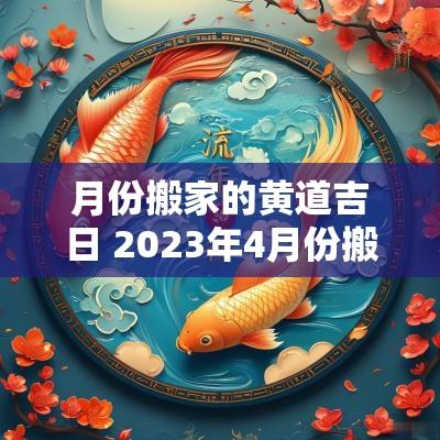 月份搬家的黄道吉日 2025年4月份搬家黄道吉日