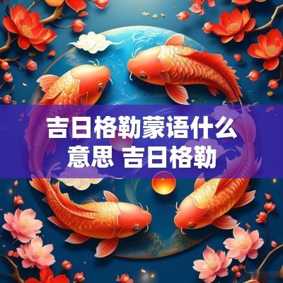 吉日格勒蒙语什么意思 吉日格勒