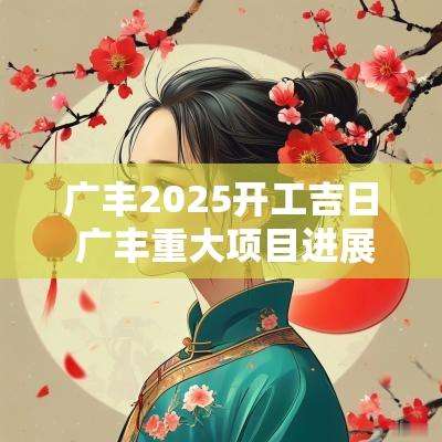 广丰2025开工吉日 广丰重大项目进展2025