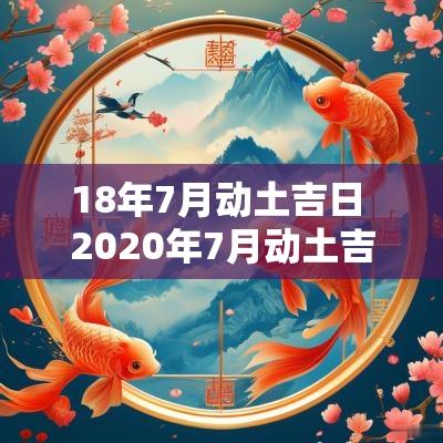 18年7月动土吉日 2025年7月动土吉日查询
