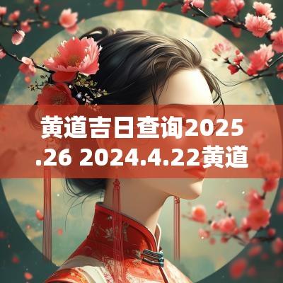 黄道吉日查询2025.26 2025.4.22黄道吉日查询