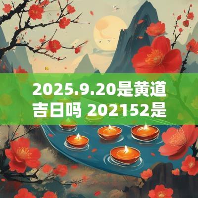 2025.9.20是黄道吉日吗 202552是黄道吉日吗
