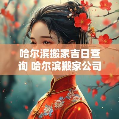 哈尔滨搬家吉日查询 哈尔滨搬家公司电话价格