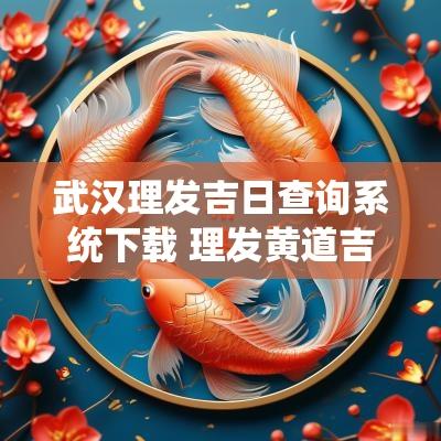 武汉理发吉日查询系统下载 理发黄道吉日查询2025