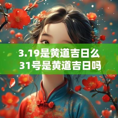 3.19是黄道吉日么 31号是黄道吉日吗 3.19是黄道吉日么 31号是黄道吉日吗