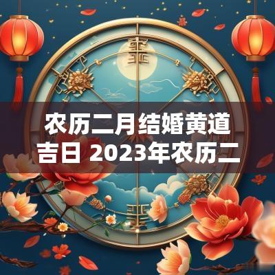 农历二月结婚黄道吉日 2025年农历二月结婚黄道吉日查询