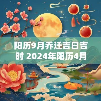 阳历9月乔迁吉日吉时 2025年阳历4月乔迁吉日吉时