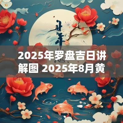 2025年罗盘吉日讲解图 2025年8月黄道吉日