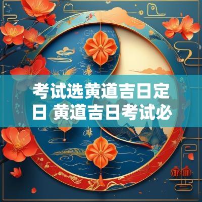 考试选黄道吉日定日 黄道吉日考试必过